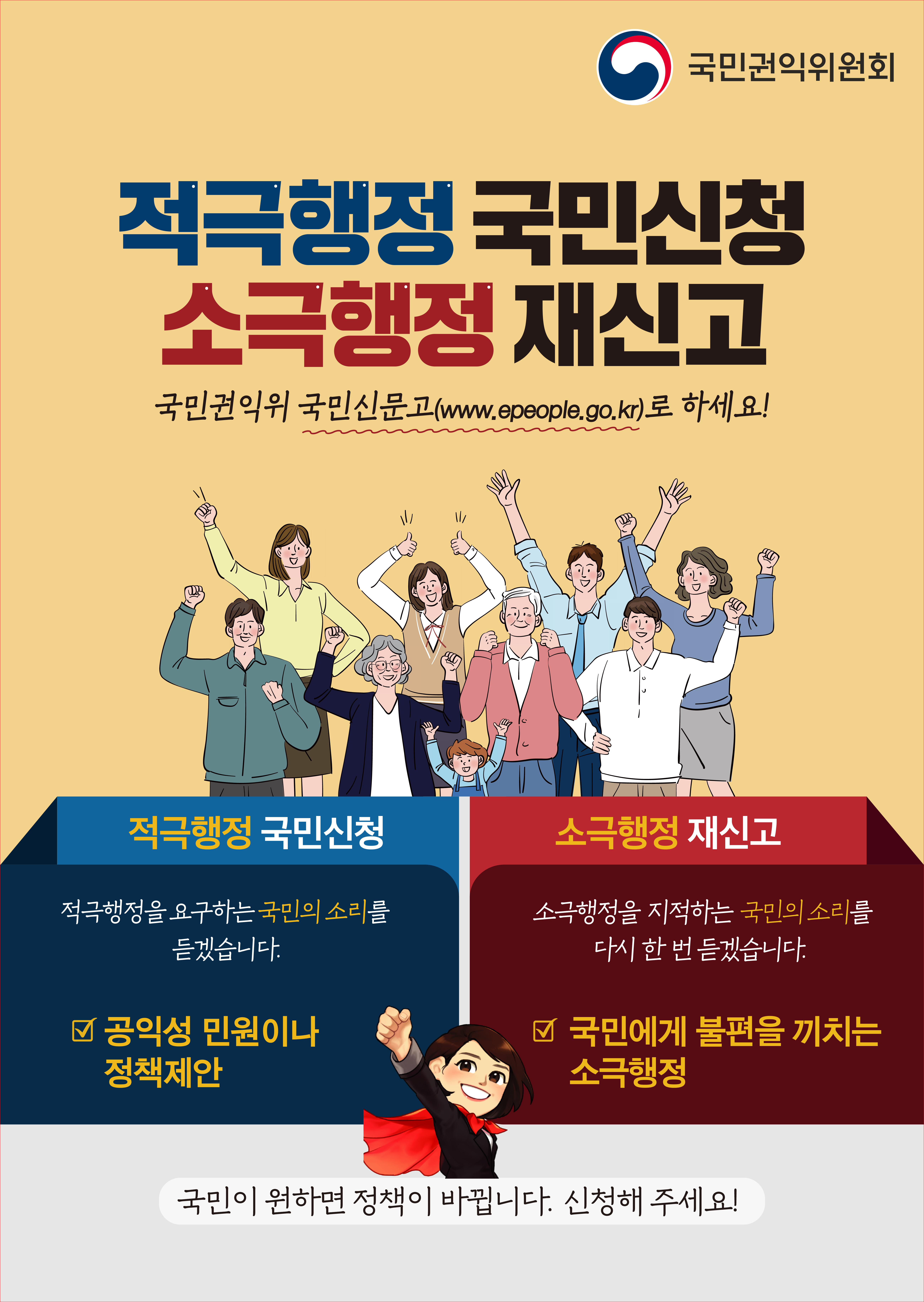 국민권익위원회 적극행정 국민신청 소극행정 재신고 국민권익위 국민신문고(www.epeople.go.kr)로 하세요! 적극행정 
국민신청 - 적극행정을 요구하는 국민의 소리를 듣겠습니다. 공익성 민원이나 정책제안
소극행정 재신고 - 소극행정을 지적하는 국민의 소리를 다시 한번 듣겠습니다. 국민에게 불편을 끼치는 소극행정
국민이 원하면 정책이 바꾸비니다. 신청해 주세요!